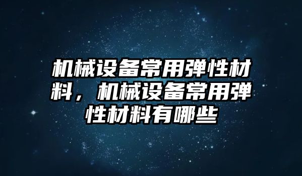 機械設(shè)備常用彈性材料，機械設(shè)備常用彈性材料有哪些