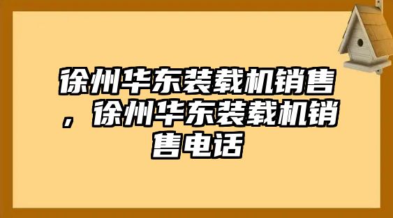 徐州華東裝載機銷售，徐州華東裝載機銷售電話