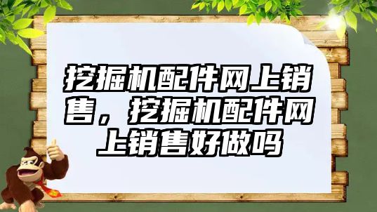 挖掘機配件網(wǎng)上銷售，挖掘機配件網(wǎng)上銷售好做嗎