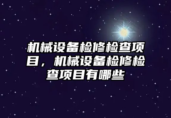 機(jī)械設(shè)備檢修檢查項(xiàng)目，機(jī)械設(shè)備檢修檢查項(xiàng)目有哪些