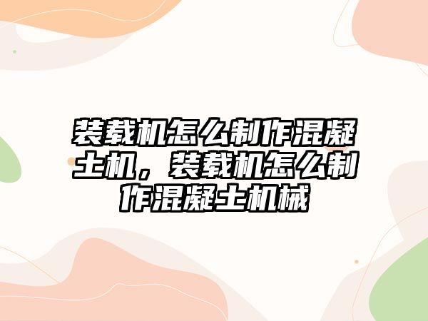 裝載機(jī)怎么制作混凝土機(jī)，裝載機(jī)怎么制作混凝土機(jī)械