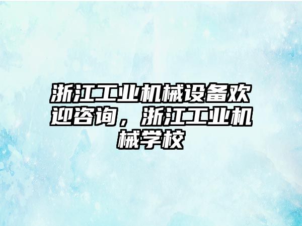 浙江工業(yè)機(jī)械設(shè)備歡迎咨詢，浙江工業(yè)機(jī)械學(xué)校