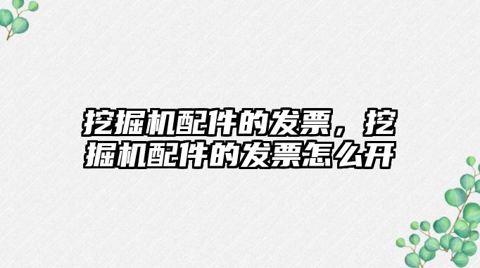 挖掘機配件的發(fā)票，挖掘機配件的發(fā)票怎么開