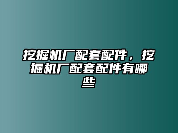 挖掘機(jī)廠配套配件，挖掘機(jī)廠配套配件有哪些