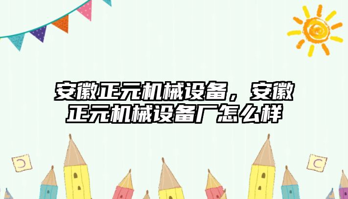 安徽正元機(jī)械設(shè)備，安徽正元機(jī)械設(shè)備廠怎么樣