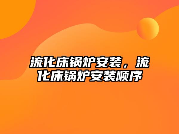 流化床鍋爐安裝，流化床鍋爐安裝順序