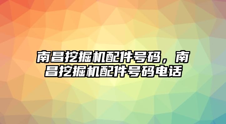 南昌挖掘機(jī)配件號(hào)碼，南昌挖掘機(jī)配件號(hào)碼電話