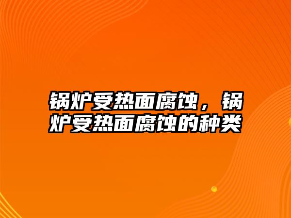 鍋爐受熱面腐蝕，鍋爐受熱面腐蝕的種類