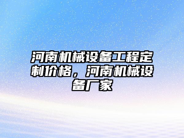 河南機械設(shè)備工程定制價格，河南機械設(shè)備廠家