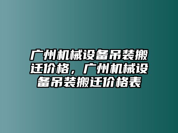 廣州機械設(shè)備吊裝搬遷價格，廣州機械設(shè)備吊裝搬遷價格表