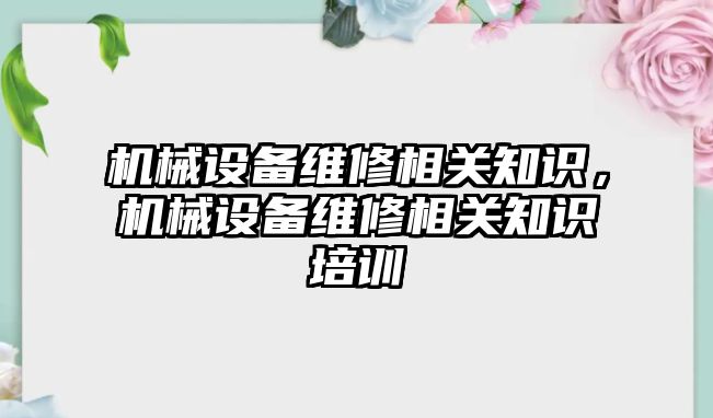 機械設備維修相關知識，機械設備維修相關知識培訓