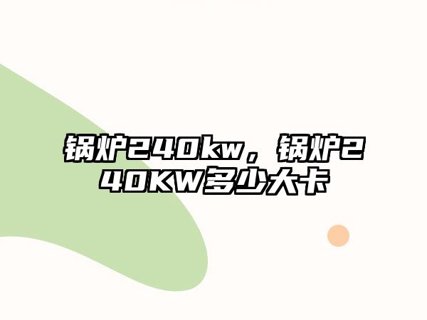 鍋爐240kw，鍋爐240KW多少大卡