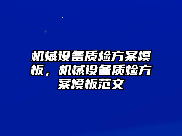 機械設(shè)備質(zhì)檢方案模板，機械設(shè)備質(zhì)檢方案模板范文