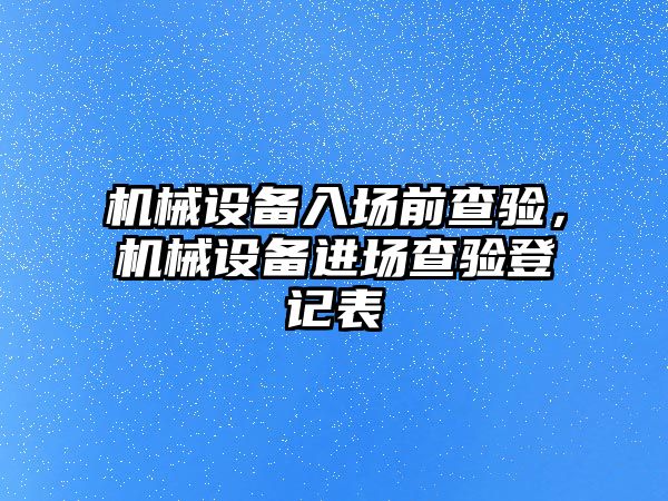 機械設備入場前查驗，機械設備進場查驗登記表