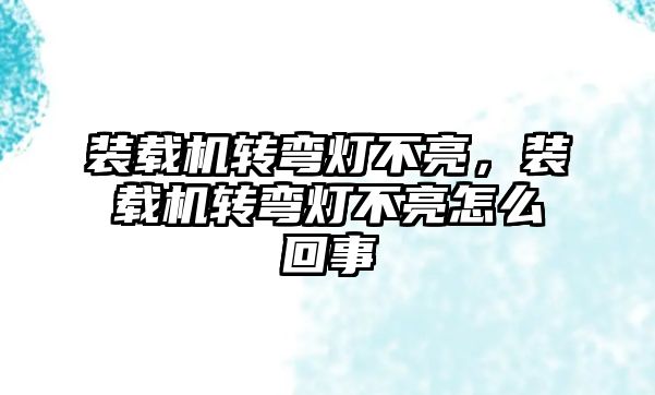 裝載機轉彎燈不亮，裝載機轉彎燈不亮怎么回事