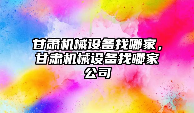 甘肅機械設備找哪家，甘肅機械設備找哪家公司