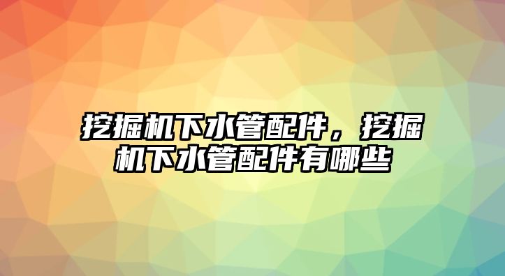 挖掘機(jī)下水管配件，挖掘機(jī)下水管配件有哪些