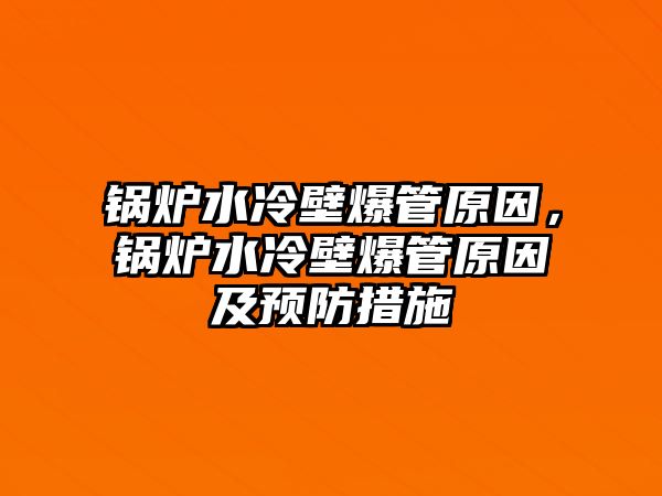 鍋爐水冷壁爆管原因，鍋爐水冷壁爆管原因及預防措施