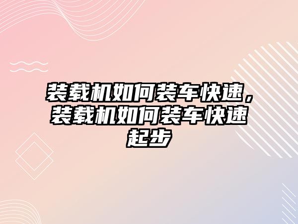 裝載機如何裝車快速，裝載機如何裝車快速起步