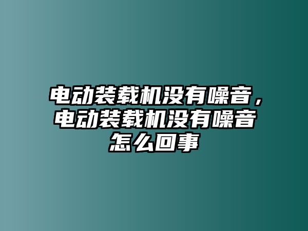 電動裝載機沒有噪音，電動裝載機沒有噪音怎么回事