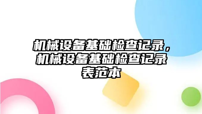 機械設(shè)備基礎(chǔ)檢查記錄，機械設(shè)備基礎(chǔ)檢查記錄表范本