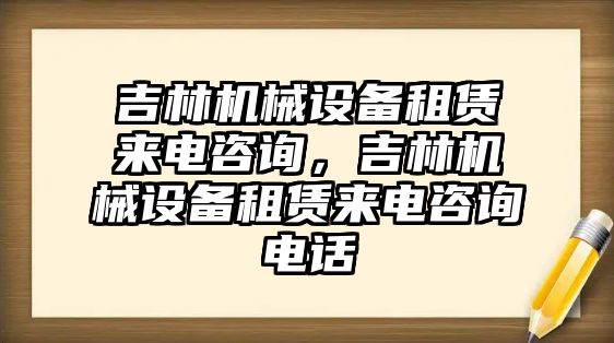 吉林機械設(shè)備租賃來電咨詢，吉林機械設(shè)備租賃來電咨詢電話