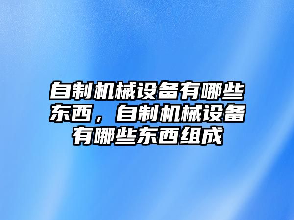 自制機(jī)械設(shè)備有哪些東西，自制機(jī)械設(shè)備有哪些東西組成