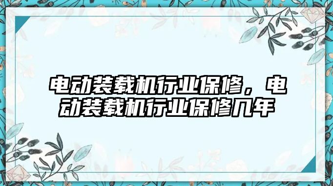 電動裝載機行業(yè)保修，電動裝載機行業(yè)保修幾年