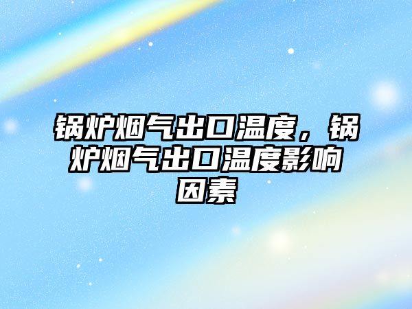 鍋爐煙氣出口溫度，鍋爐煙氣出口溫度影響因素