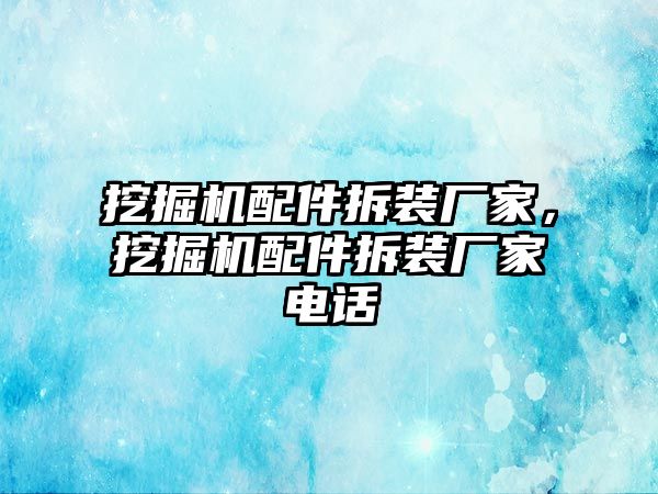 挖掘機配件拆裝廠家，挖掘機配件拆裝廠家電話