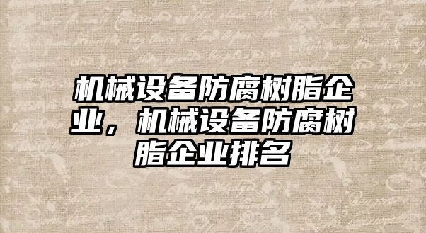 機械設(shè)備防腐樹脂企業(yè)，機械設(shè)備防腐樹脂企業(yè)排名