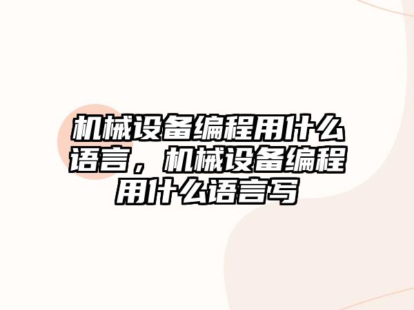 機械設(shè)備編程用什么語言，機械設(shè)備編程用什么語言寫