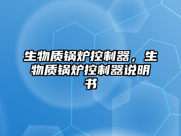 生物質(zhì)鍋爐控制器，生物質(zhì)鍋爐控制器說(shuō)明書