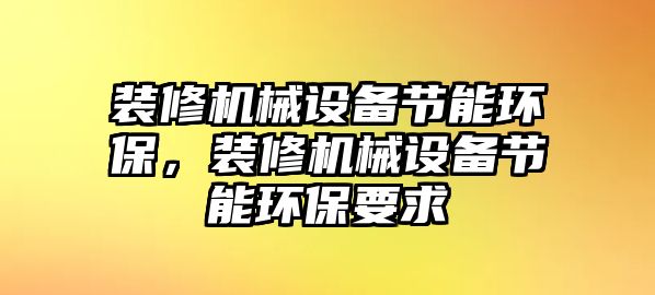 裝修機械設備節(jié)能環(huán)保，裝修機械設備節(jié)能環(huán)保要求