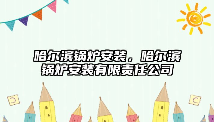 哈爾濱鍋爐安裝，哈爾濱鍋爐安裝有限責(zé)任公司