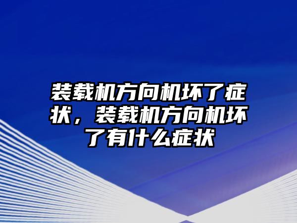 裝載機(jī)方向機(jī)壞了癥狀，裝載機(jī)方向機(jī)壞了有什么癥狀