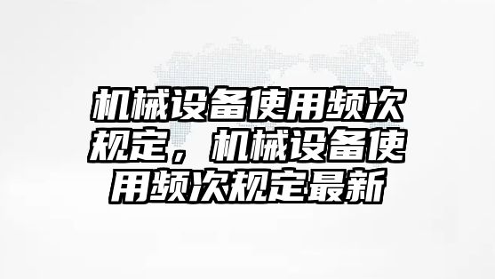 機械設備使用頻次規(guī)定，機械設備使用頻次規(guī)定最新