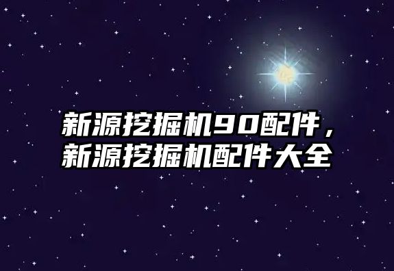 新源挖掘機90配件，新源挖掘機配件大全