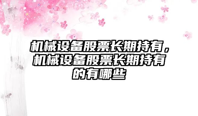 機(jī)械設(shè)備股票長期持有，機(jī)械設(shè)備股票長期持有的有哪些