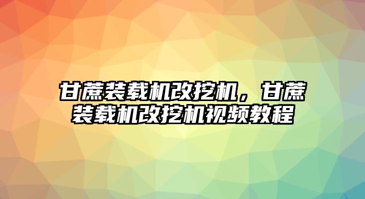 甘蔗裝載機(jī)改挖機(jī)，甘蔗裝載機(jī)改挖機(jī)視頻教程