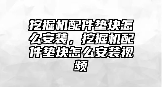 挖掘機(jī)配件墊塊怎么安裝，挖掘機(jī)配件墊塊怎么安裝視頻