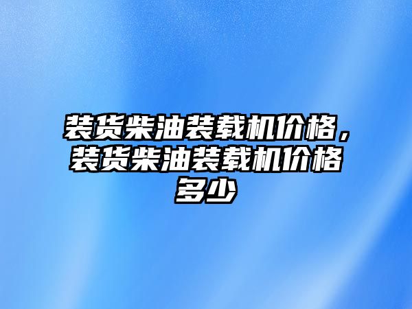 裝貨柴油裝載機價格，裝貨柴油裝載機價格多少