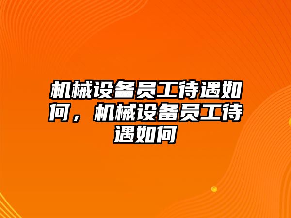 機(jī)械設(shè)備員工待遇如何，機(jī)械設(shè)備員工待遇如何