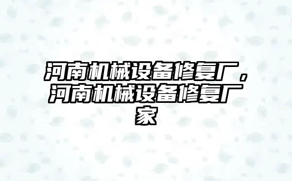 河南機械設備修復廠，河南機械設備修復廠家