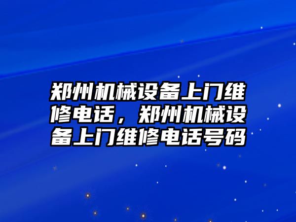 鄭州機械設(shè)備上門維修電話，鄭州機械設(shè)備上門維修電話號碼