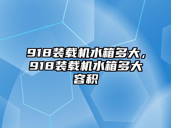 918裝載機水箱多大，918裝載機水箱多大容積