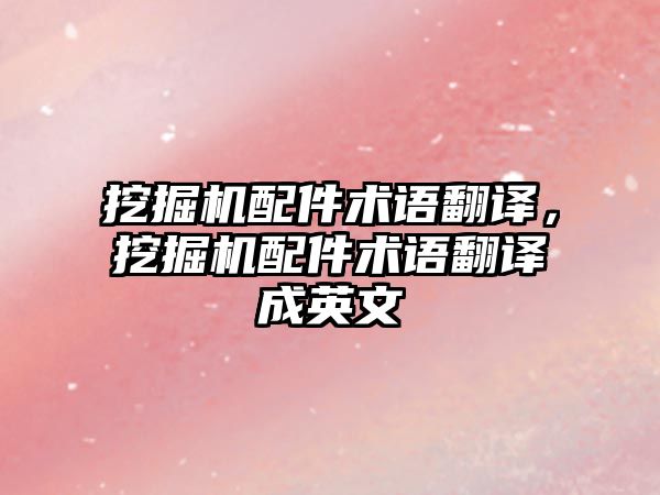 挖掘機配件術(shù)語翻譯，挖掘機配件術(shù)語翻譯成英文