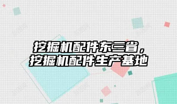 挖掘機配件東三省，挖掘機配件生產(chǎn)基地