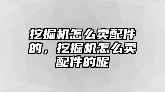 挖掘機(jī)怎么賣配件的，挖掘機(jī)怎么賣配件的呢