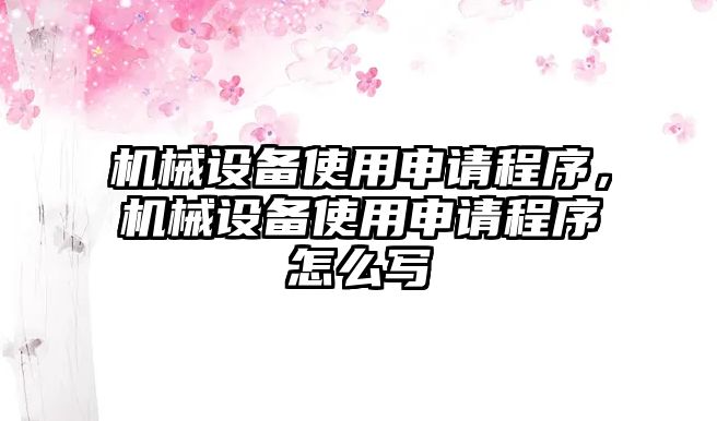 機械設(shè)備使用申請程序，機械設(shè)備使用申請程序怎么寫